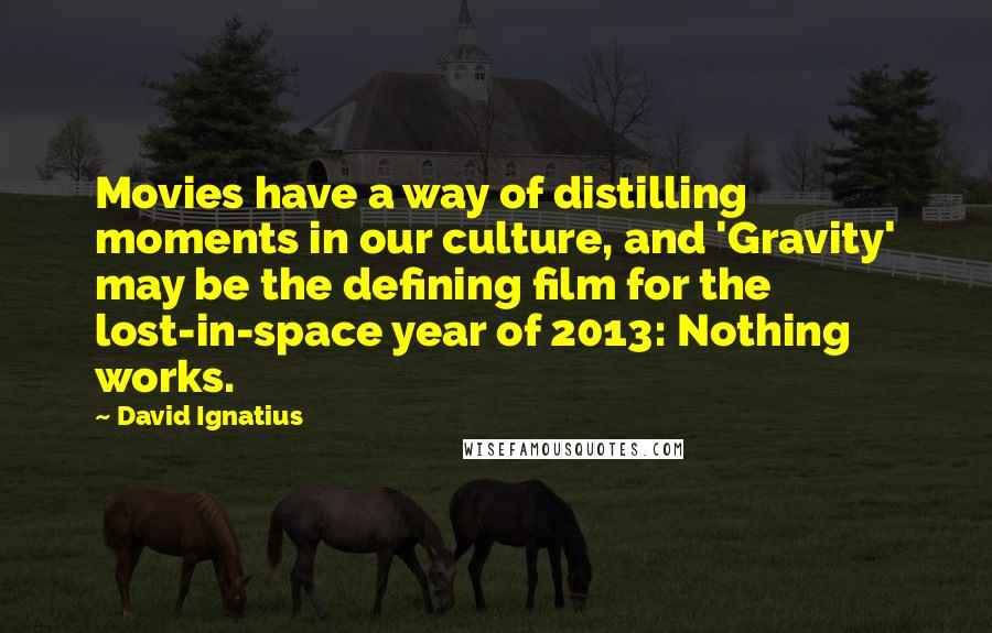 David Ignatius Quotes: Movies have a way of distilling moments in our culture, and 'Gravity' may be the defining film for the lost-in-space year of 2013: Nothing works.