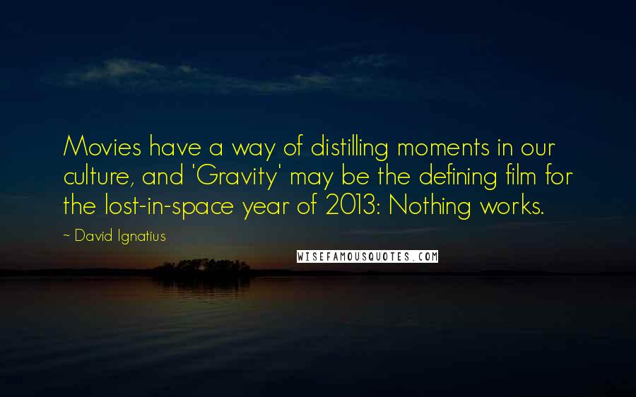 David Ignatius Quotes: Movies have a way of distilling moments in our culture, and 'Gravity' may be the defining film for the lost-in-space year of 2013: Nothing works.