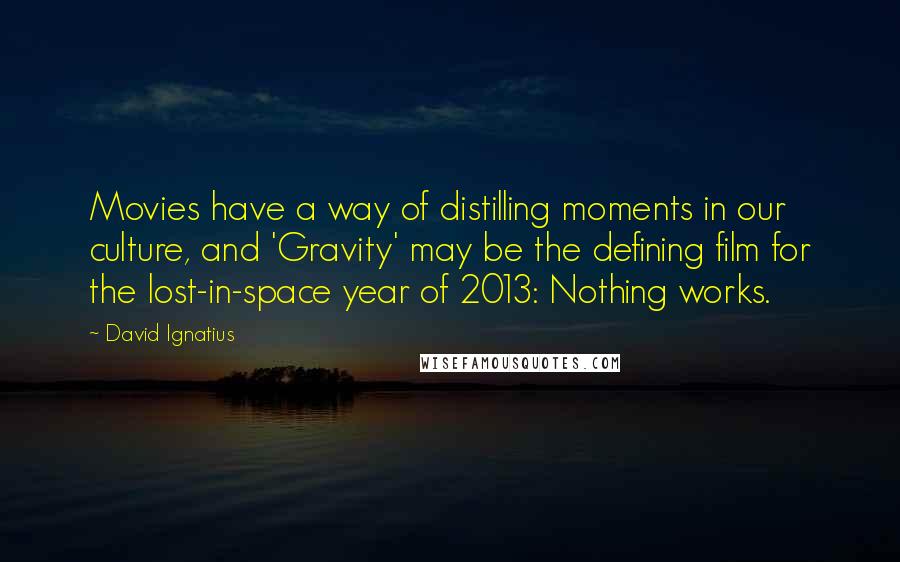 David Ignatius Quotes: Movies have a way of distilling moments in our culture, and 'Gravity' may be the defining film for the lost-in-space year of 2013: Nothing works.