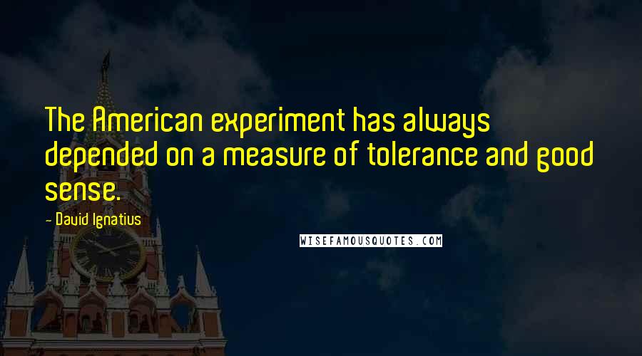 David Ignatius Quotes: The American experiment has always depended on a measure of tolerance and good sense.