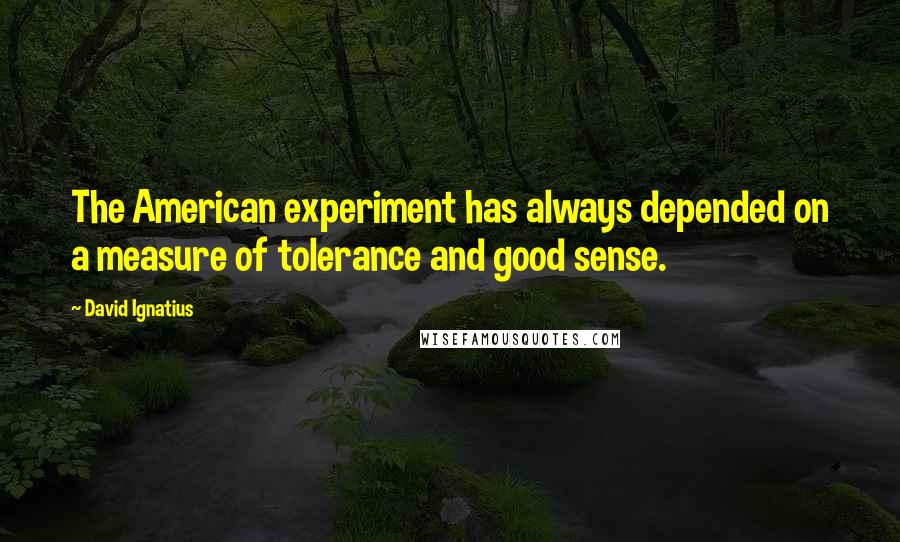 David Ignatius Quotes: The American experiment has always depended on a measure of tolerance and good sense.