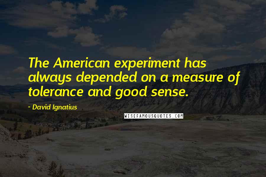 David Ignatius Quotes: The American experiment has always depended on a measure of tolerance and good sense.