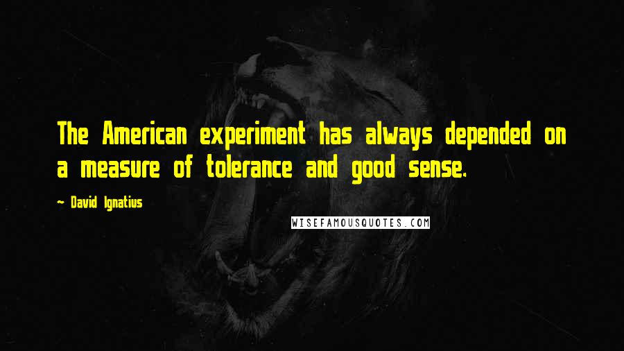 David Ignatius Quotes: The American experiment has always depended on a measure of tolerance and good sense.