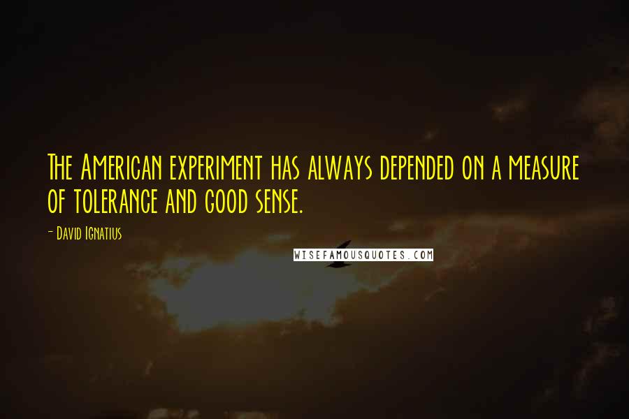 David Ignatius Quotes: The American experiment has always depended on a measure of tolerance and good sense.