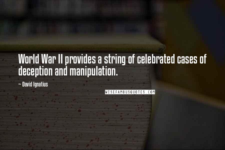 David Ignatius Quotes: World War II provides a string of celebrated cases of deception and manipulation.