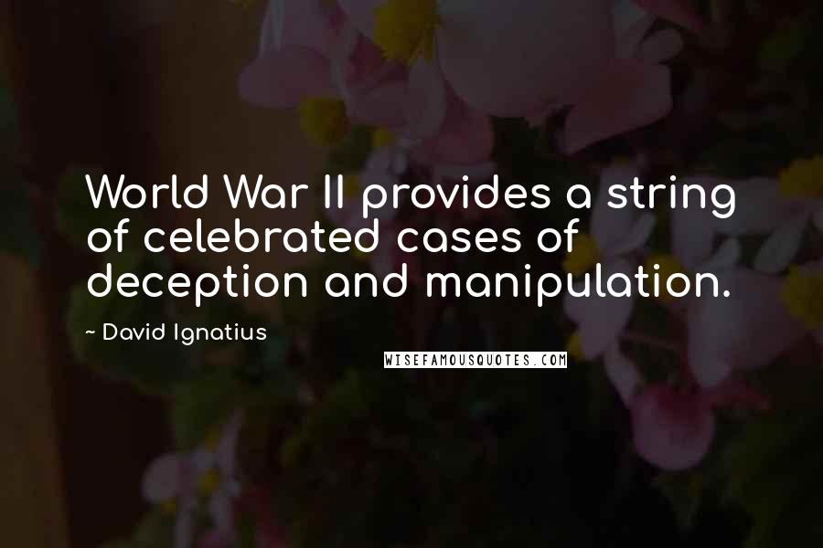 David Ignatius Quotes: World War II provides a string of celebrated cases of deception and manipulation.