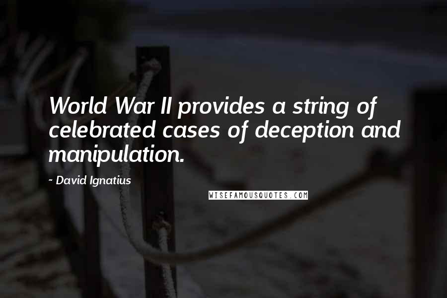 David Ignatius Quotes: World War II provides a string of celebrated cases of deception and manipulation.