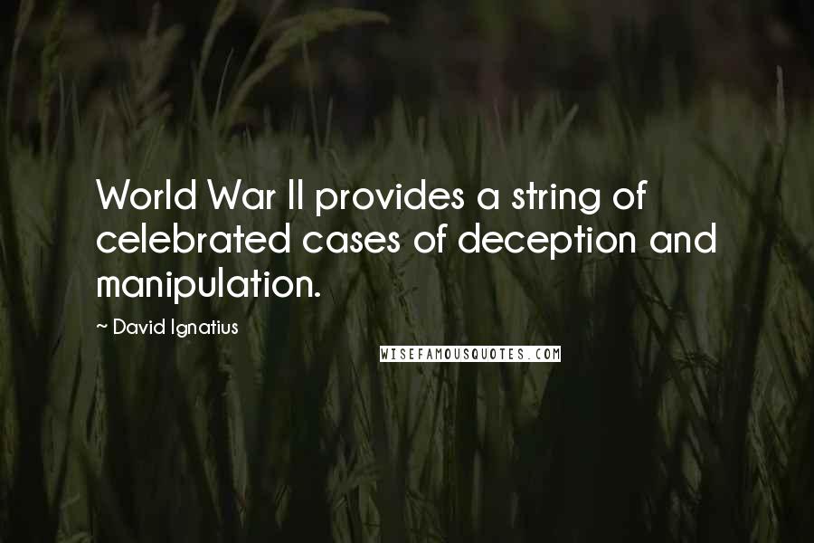 David Ignatius Quotes: World War II provides a string of celebrated cases of deception and manipulation.