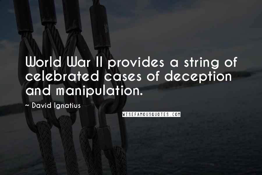 David Ignatius Quotes: World War II provides a string of celebrated cases of deception and manipulation.