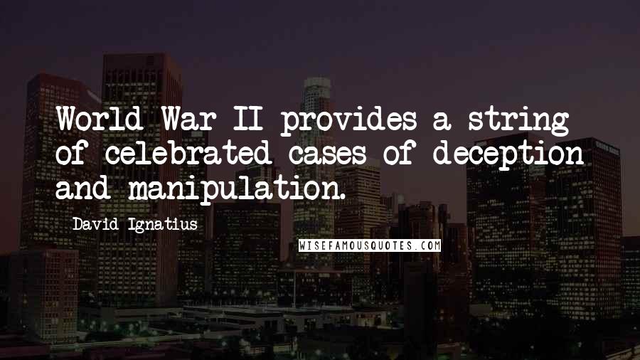 David Ignatius Quotes: World War II provides a string of celebrated cases of deception and manipulation.