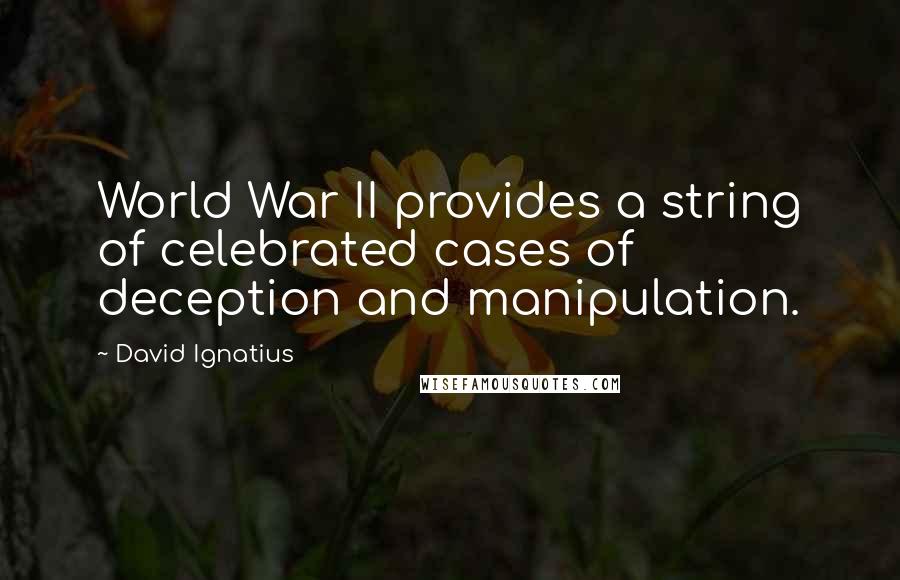 David Ignatius Quotes: World War II provides a string of celebrated cases of deception and manipulation.