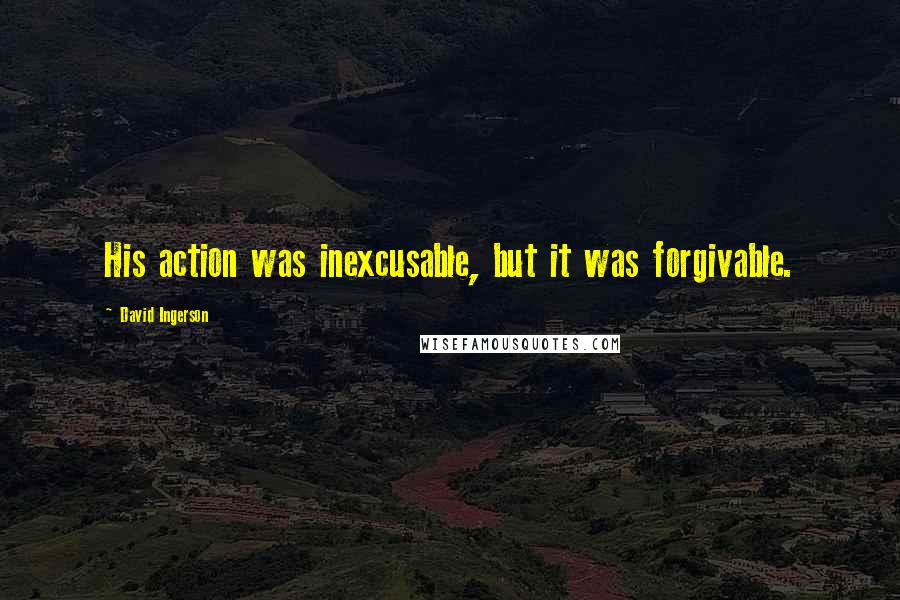 David Ingerson Quotes: His action was inexcusable, but it was forgivable.