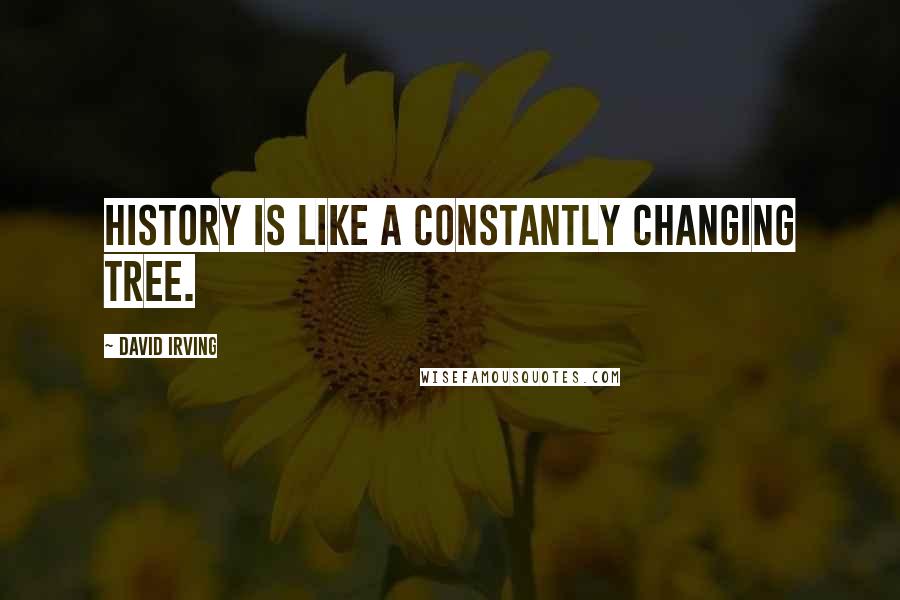 David Irving Quotes: History is like a constantly changing tree.