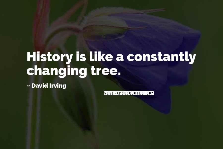 David Irving Quotes: History is like a constantly changing tree.