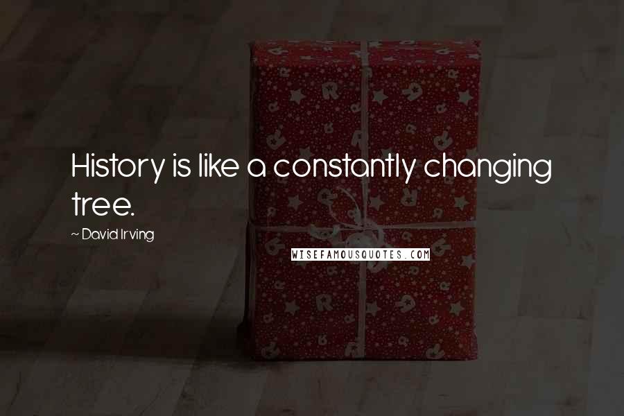 David Irving Quotes: History is like a constantly changing tree.