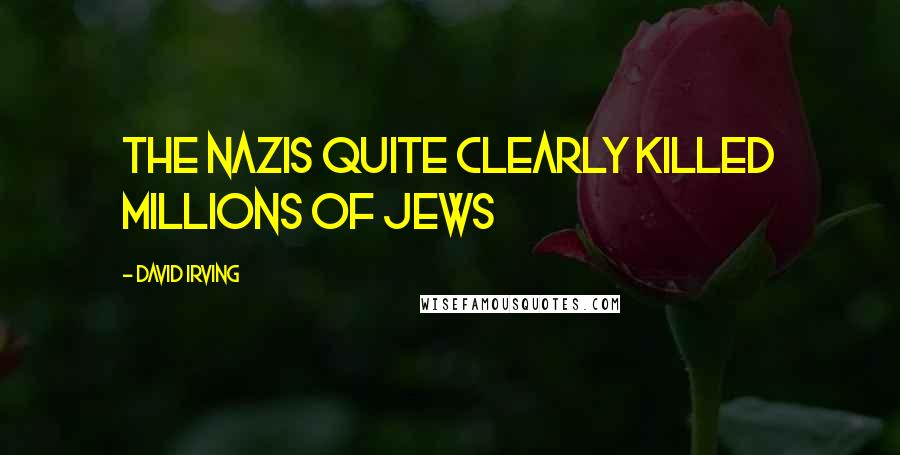 David Irving Quotes: The Nazis quite clearly killed millions of Jews