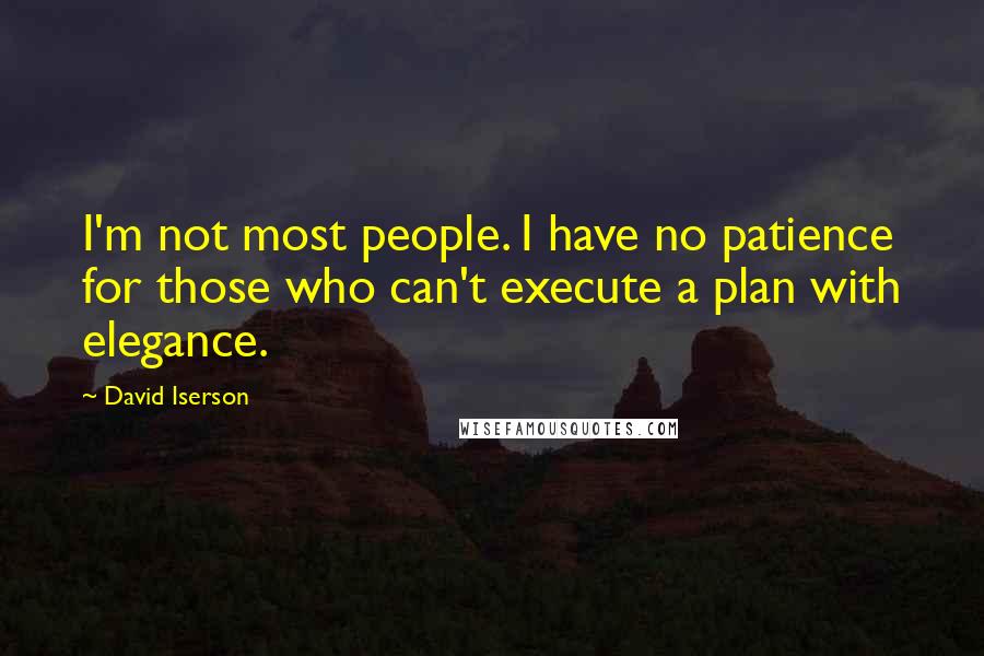 David Iserson Quotes: I'm not most people. I have no patience for those who can't execute a plan with elegance.