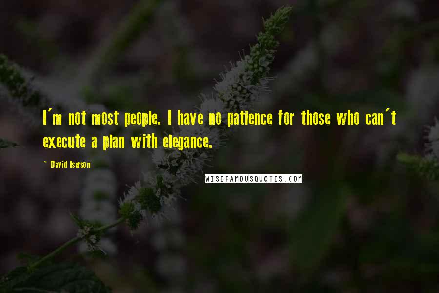 David Iserson Quotes: I'm not most people. I have no patience for those who can't execute a plan with elegance.