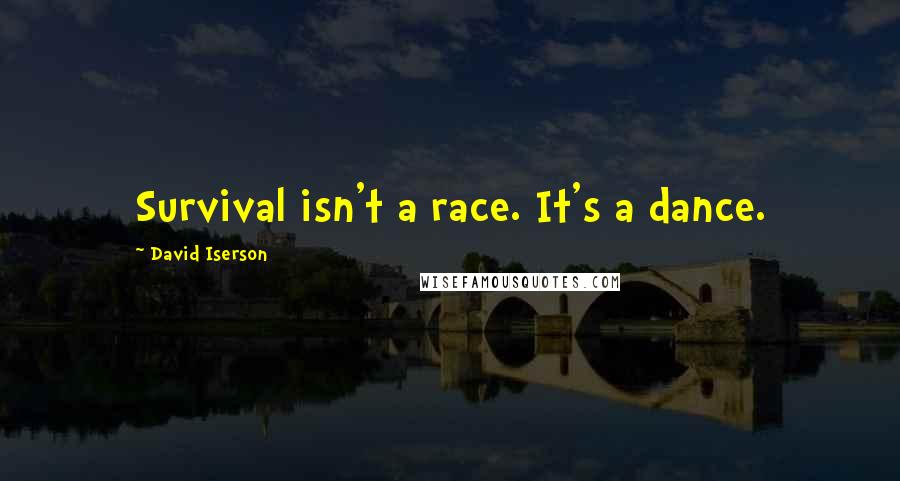 David Iserson Quotes: Survival isn't a race. It's a dance.