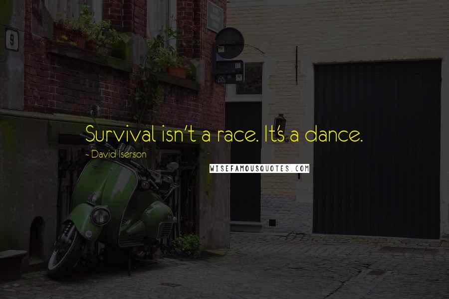 David Iserson Quotes: Survival isn't a race. It's a dance.