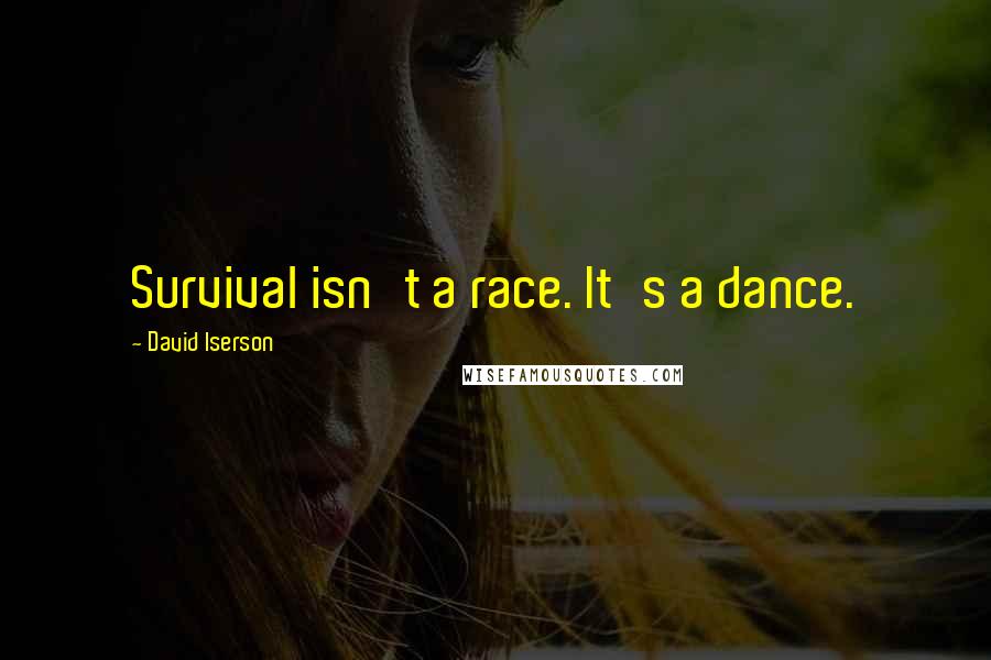 David Iserson Quotes: Survival isn't a race. It's a dance.