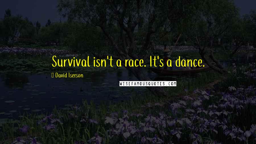 David Iserson Quotes: Survival isn't a race. It's a dance.