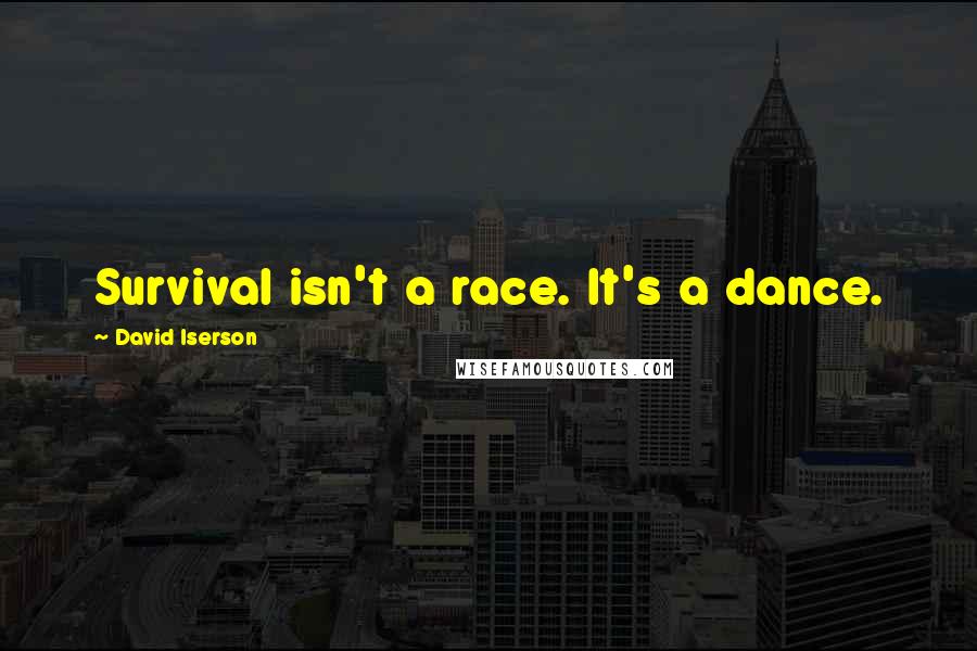 David Iserson Quotes: Survival isn't a race. It's a dance.