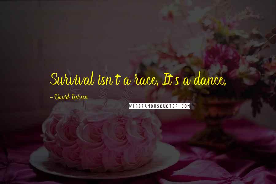 David Iserson Quotes: Survival isn't a race. It's a dance.