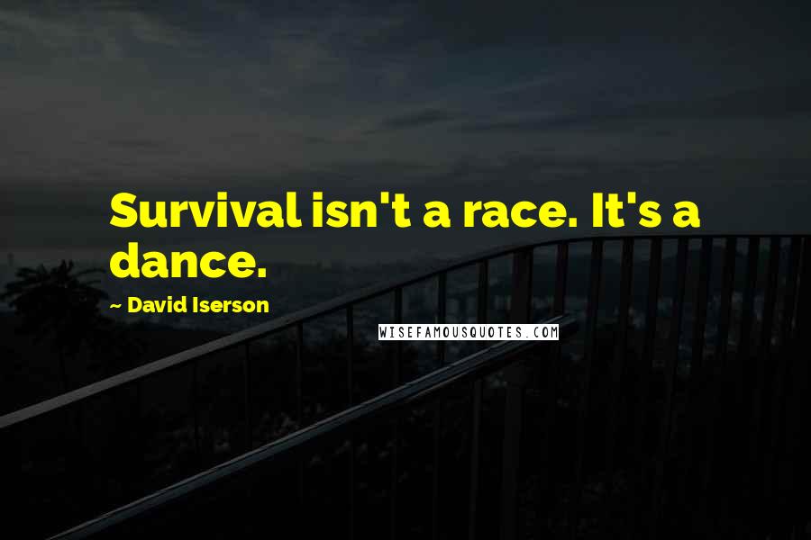 David Iserson Quotes: Survival isn't a race. It's a dance.
