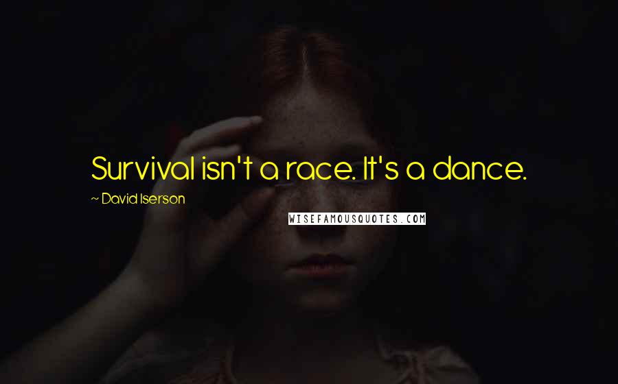 David Iserson Quotes: Survival isn't a race. It's a dance.