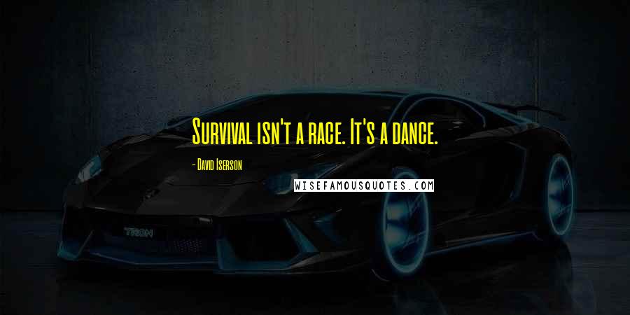 David Iserson Quotes: Survival isn't a race. It's a dance.