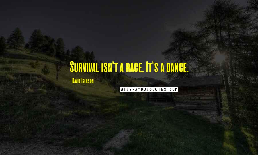 David Iserson Quotes: Survival isn't a race. It's a dance.