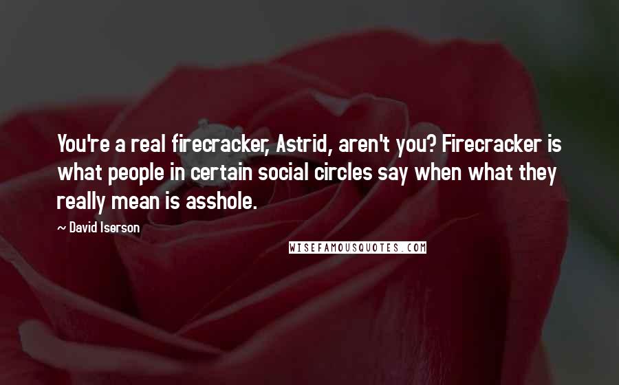 David Iserson Quotes: You're a real firecracker, Astrid, aren't you? Firecracker is what people in certain social circles say when what they really mean is asshole.