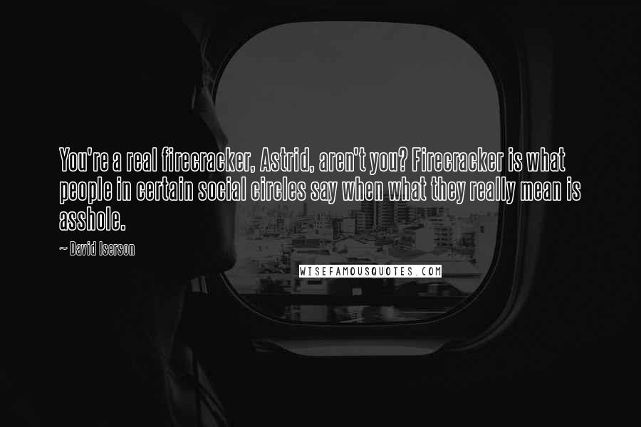 David Iserson Quotes: You're a real firecracker, Astrid, aren't you? Firecracker is what people in certain social circles say when what they really mean is asshole.