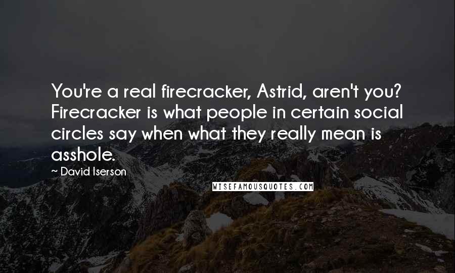 David Iserson Quotes: You're a real firecracker, Astrid, aren't you? Firecracker is what people in certain social circles say when what they really mean is asshole.