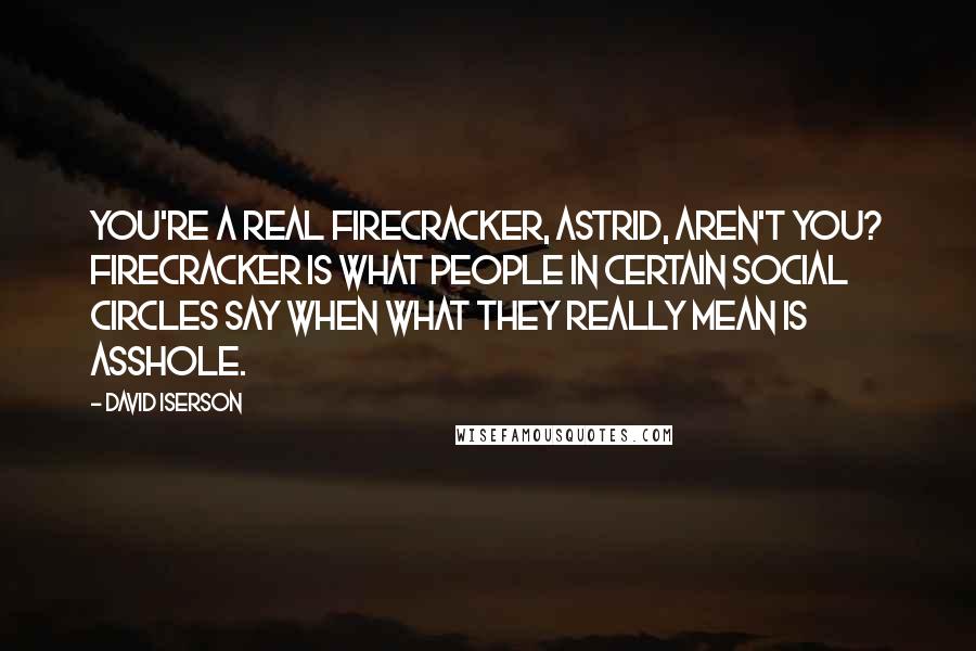 David Iserson Quotes: You're a real firecracker, Astrid, aren't you? Firecracker is what people in certain social circles say when what they really mean is asshole.