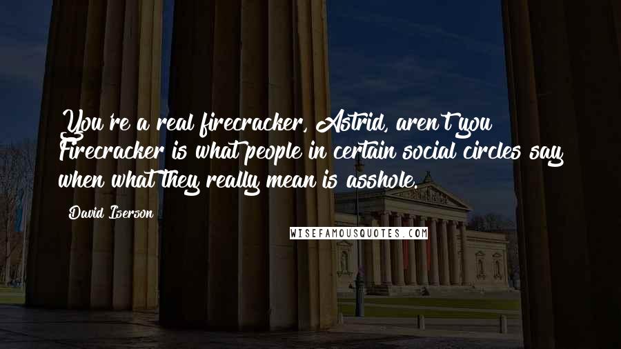 David Iserson Quotes: You're a real firecracker, Astrid, aren't you? Firecracker is what people in certain social circles say when what they really mean is asshole.