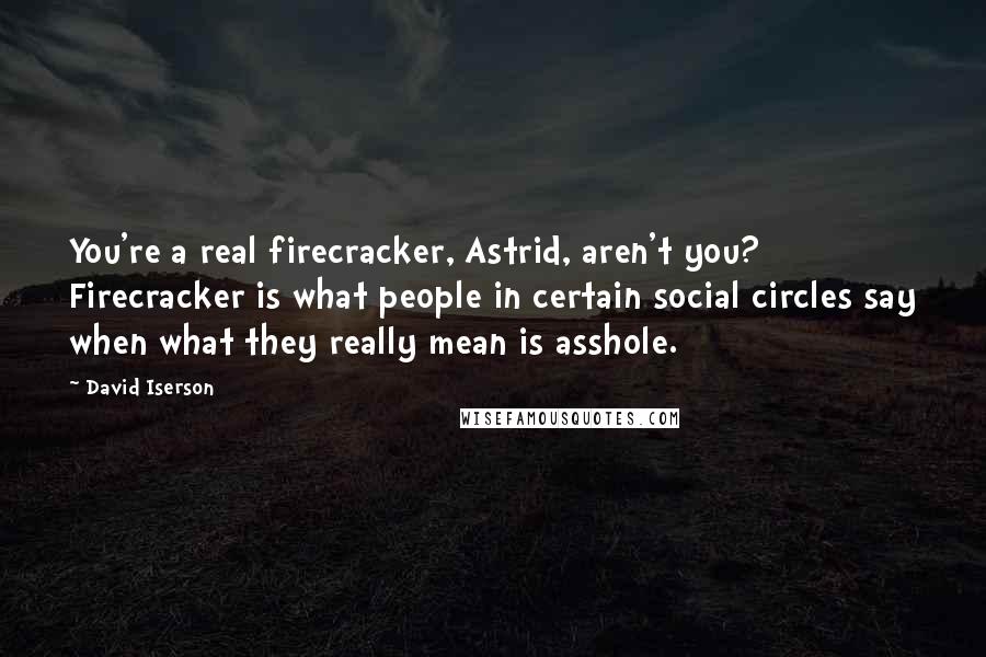 David Iserson Quotes: You're a real firecracker, Astrid, aren't you? Firecracker is what people in certain social circles say when what they really mean is asshole.