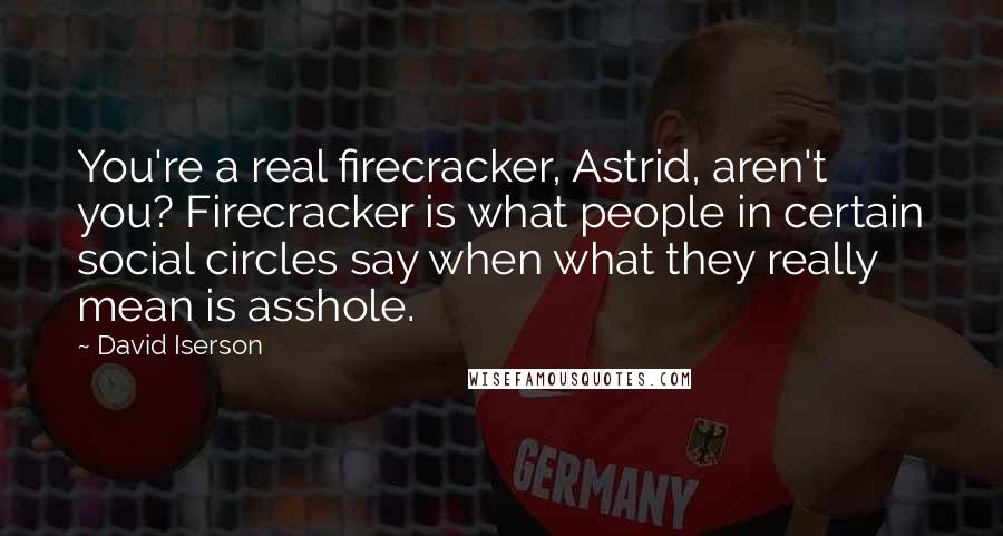 David Iserson Quotes: You're a real firecracker, Astrid, aren't you? Firecracker is what people in certain social circles say when what they really mean is asshole.