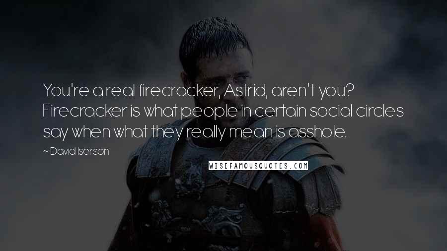 David Iserson Quotes: You're a real firecracker, Astrid, aren't you? Firecracker is what people in certain social circles say when what they really mean is asshole.