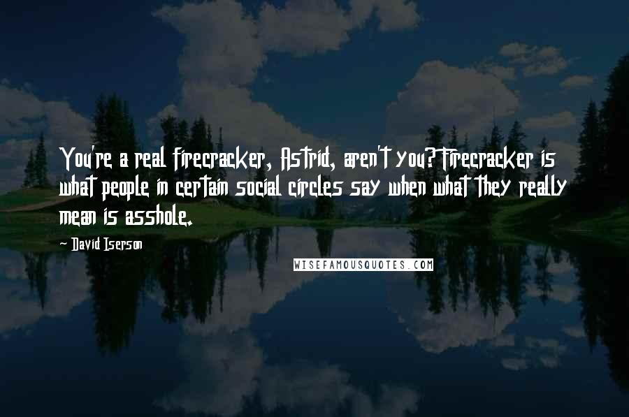 David Iserson Quotes: You're a real firecracker, Astrid, aren't you? Firecracker is what people in certain social circles say when what they really mean is asshole.