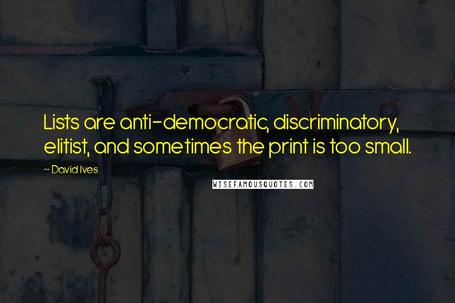 David Ives Quotes: Lists are anti-democratic, discriminatory, elitist, and sometimes the print is too small.
