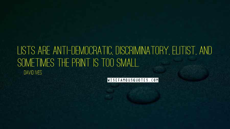 David Ives Quotes: Lists are anti-democratic, discriminatory, elitist, and sometimes the print is too small.
