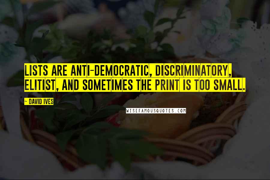 David Ives Quotes: Lists are anti-democratic, discriminatory, elitist, and sometimes the print is too small.