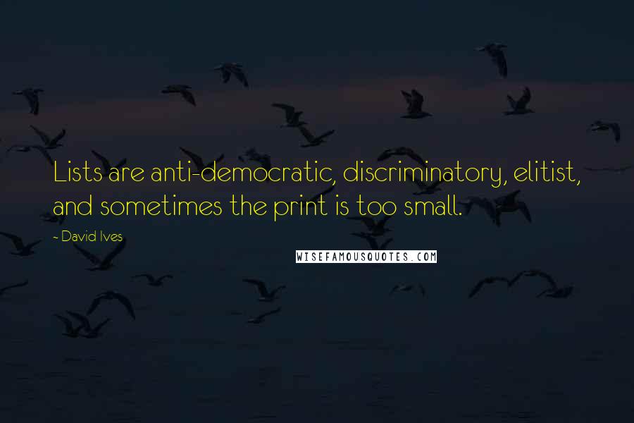 David Ives Quotes: Lists are anti-democratic, discriminatory, elitist, and sometimes the print is too small.