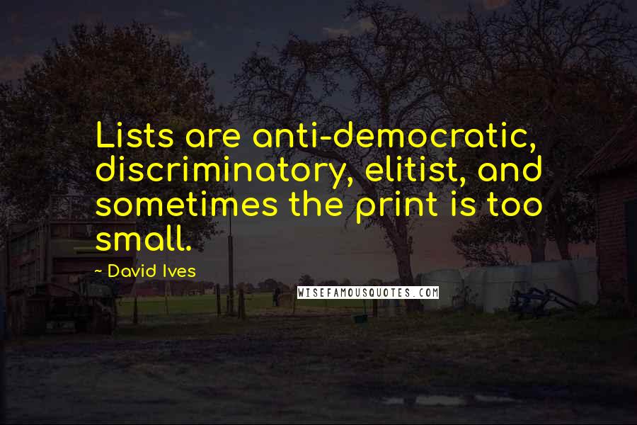 David Ives Quotes: Lists are anti-democratic, discriminatory, elitist, and sometimes the print is too small.