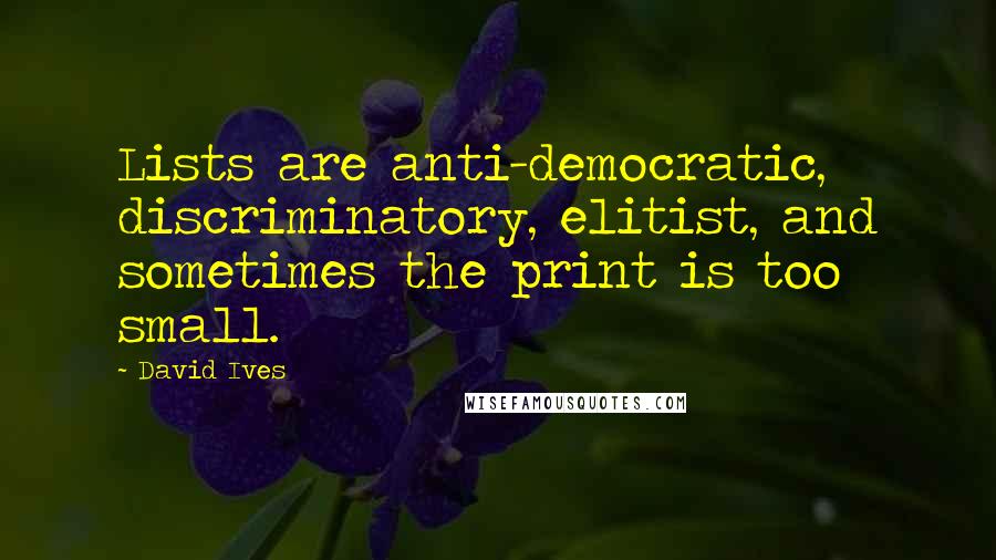 David Ives Quotes: Lists are anti-democratic, discriminatory, elitist, and sometimes the print is too small.