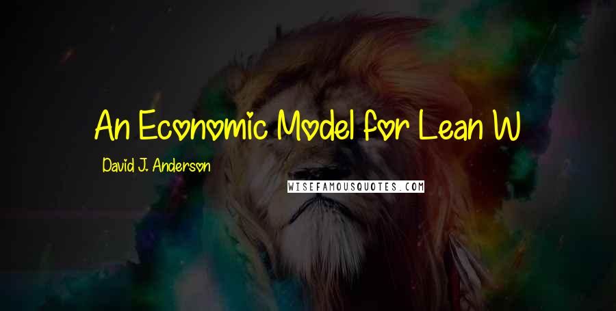 David J. Anderson Quotes: An Economic Model for Lean W