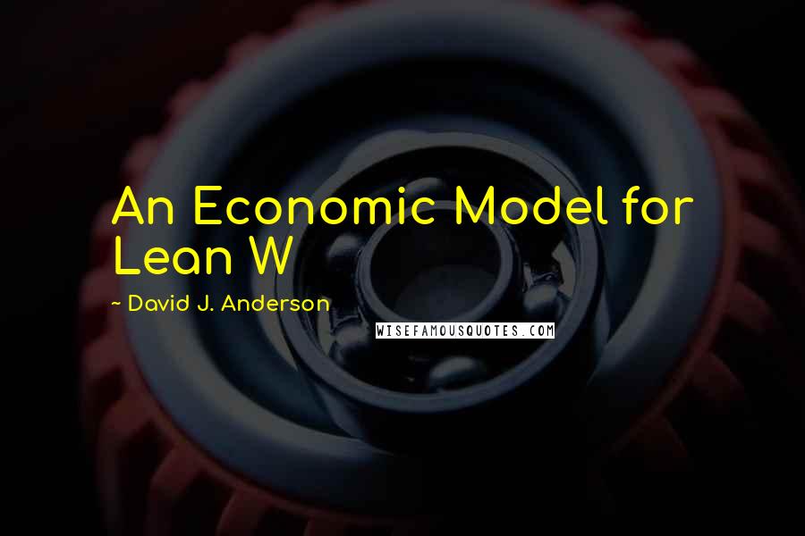 David J. Anderson Quotes: An Economic Model for Lean W