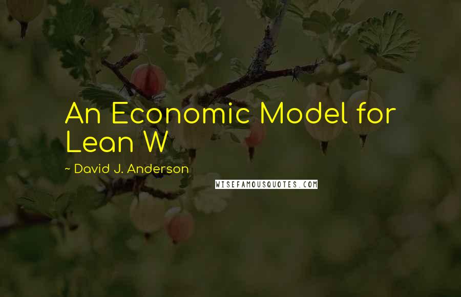 David J. Anderson Quotes: An Economic Model for Lean W